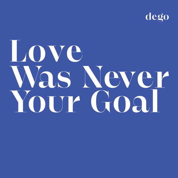 Love was never your goal   dego